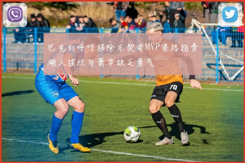 巴克利呼吁移除东契奇MVP资格指责湖人摆烂与萧华缺乏勇气