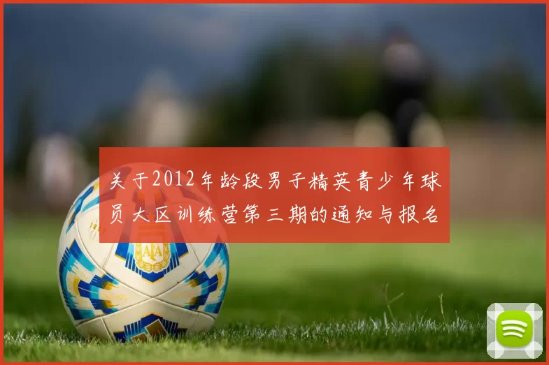 关于2012年龄段男子精英青少年球员大区训练营第三期的通知与报名事项