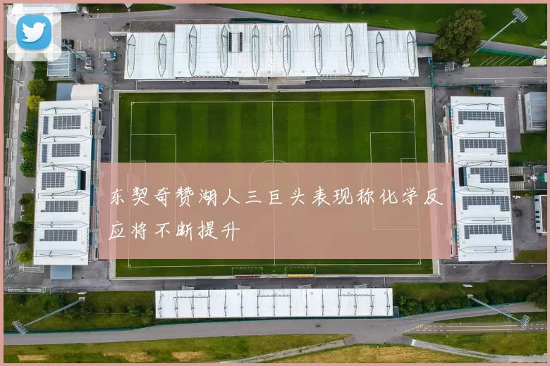 东契奇赞湖人三巨头表现称化学反应将不断提升