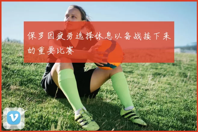 保罗因疲劳选择休息以备战接下来的重要比赛