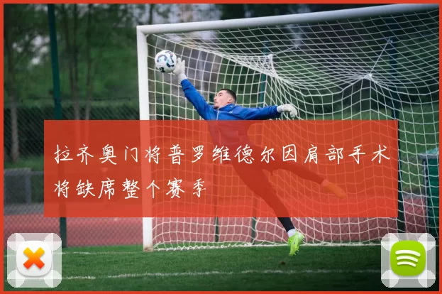拉齐奥门将普罗维德尔因肩部手术将缺席整个赛季