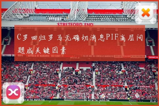 C罗回归罗马无确切消息PIF高层问题成关键因素