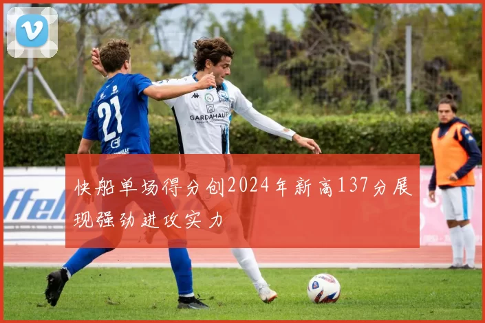 快船单场得分创2024年新高137分展现强劲进攻实力