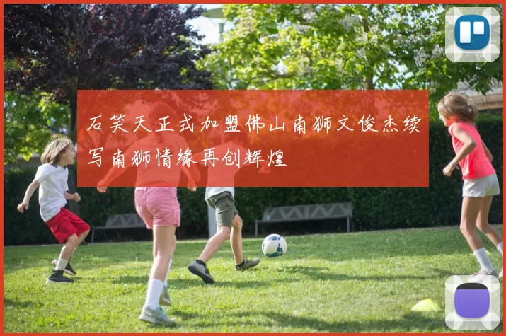 石笑天正式加盟佛山南狮文俊杰续写南狮情缘再创辉煌